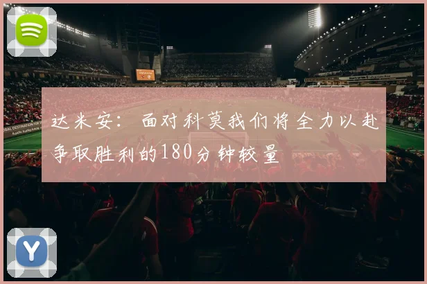 达米安：面对科莫我们将全力以赴争取胜利的180分钟较量