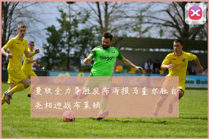 曼联全力争胜发布海报马奎尔独自亮相迎战布莱顿