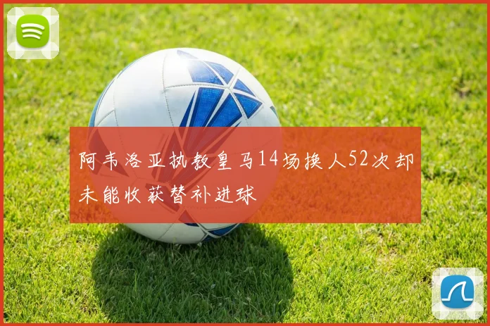 阿韦洛亚执教皇马14场换人52次却未能收获替补进球