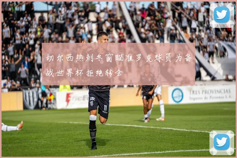切尔西热刺冬窗瞄准罗克球员为备战世界杯拒绝转会
