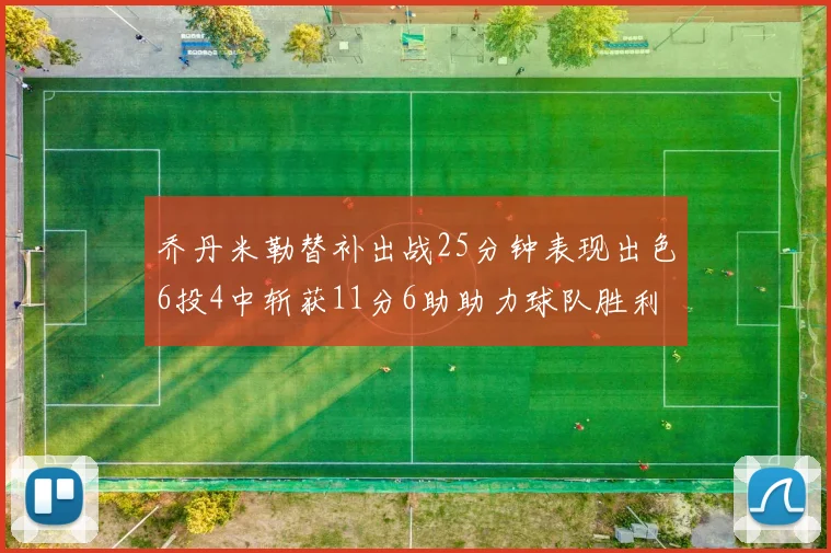 乔丹米勒替补出战25分钟表现出色6投4中斩获11分6助助力球队胜利
