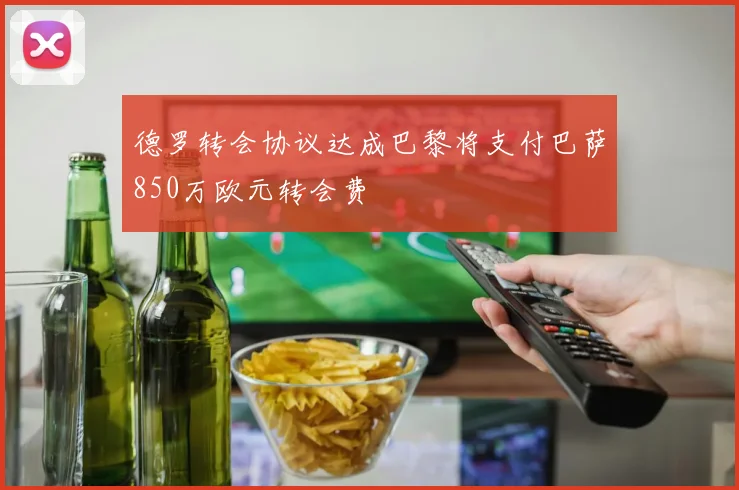 德罗转会协议达成巴黎将支付巴萨850万欧元转会费