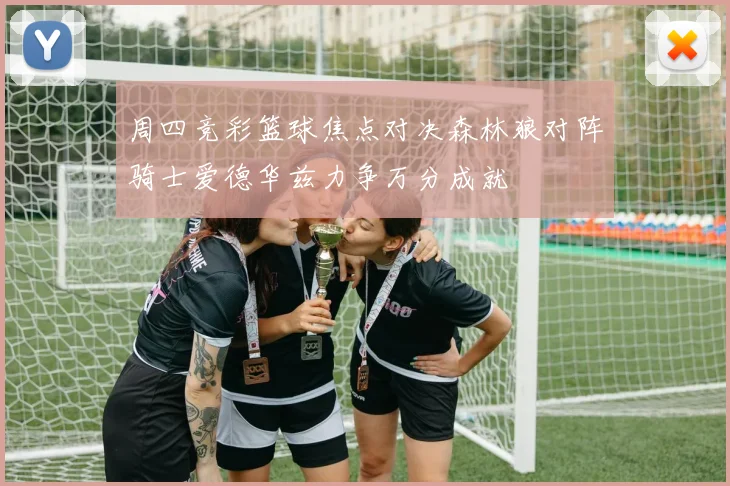 周四竞彩篮球焦点对决森林狼对阵骑士爱德华兹力争万分成就
