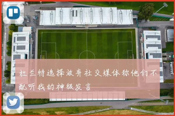 杜兰特选择放弃社交媒体称他们不配听我的神级发言