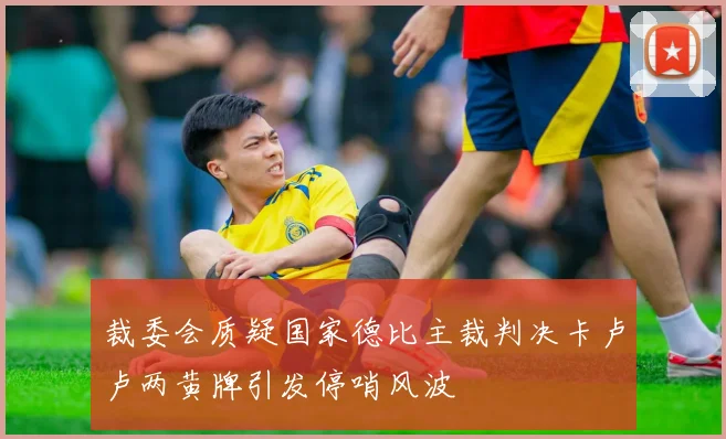 裁委会质疑国家德比主裁判决卡卢卢两黄牌引发停哨风波