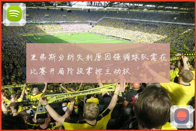 里弗斯分析失利原因强调球队需在比赛开局阶段掌控主动权